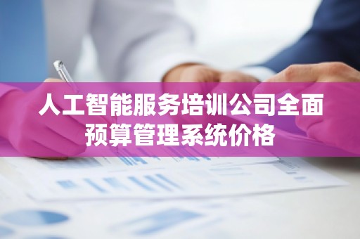 人工智能服务培训公司全面预算管理系统价格
