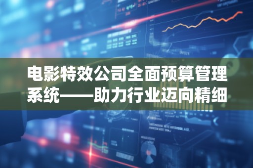 电影***公司全面预算管理系统——助力行业迈向精细化管理的利器