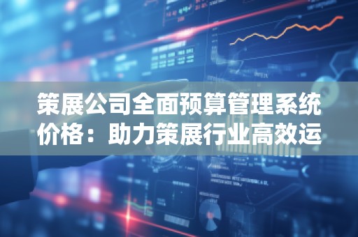 策展公司全面预算管理系统价格：助力策展行业高效运作的智能解决方案
