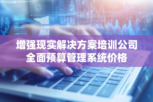 增强现实解决方案培训公司全面预算管理系统价格