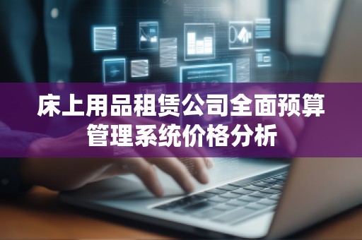 床上用品租赁公司全面预算管理系统价格分析