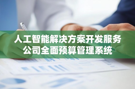 人工智能解决方案开发服务公司全面预算管理系统