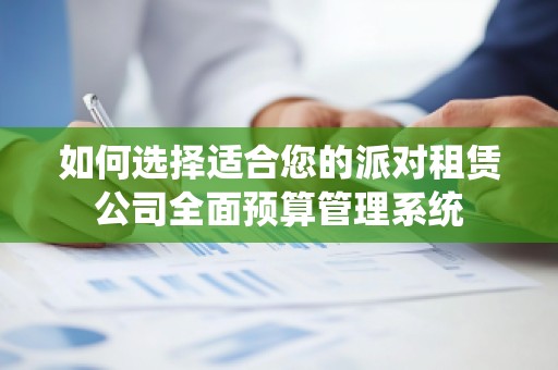 如何选择适合您的派对租赁公司全面预算管理系统