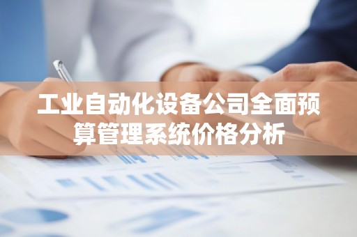 工业自动化设备公司全面预算管理系统价格分析