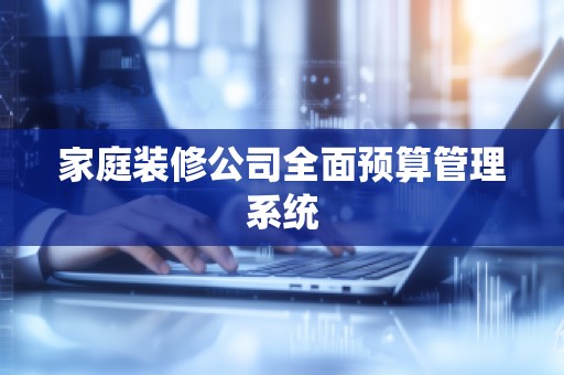 家庭装修公司全面预算管理系统