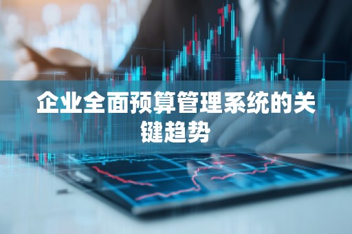 企业全面预算管理系统的关键趋势
