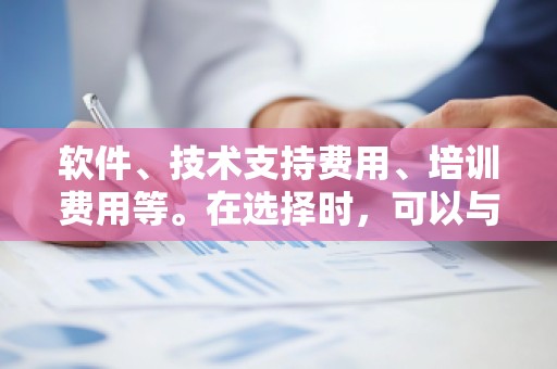 软件、技术支持费用、培训费用等。在选择时,可以与供应商明确维护服务的具体内容和费用,确保不会产生过多的额外支出。