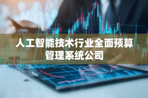 人工智能技术行业全面预算管理系统公司