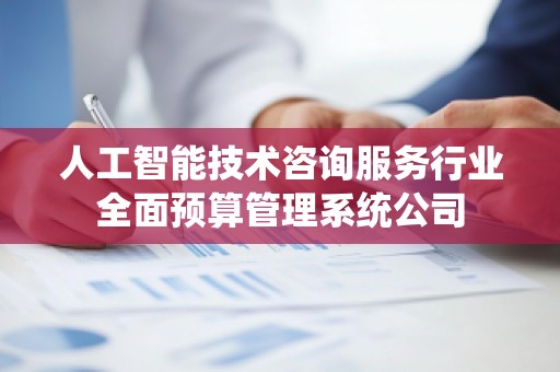 人工智能技术咨询服务行业全面预算管理系统公司