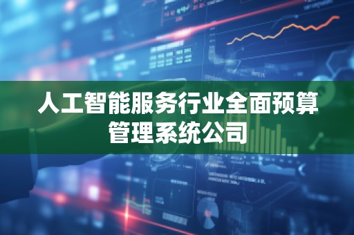 人工智能服务行业全面预算管理系统公司