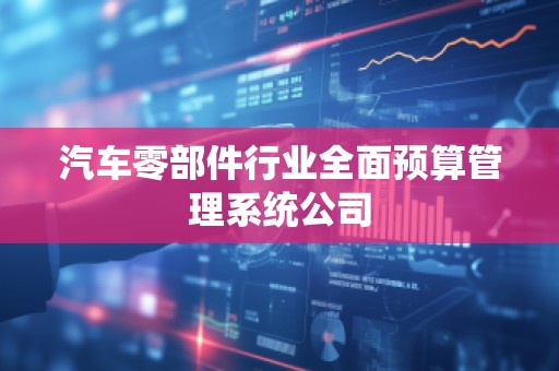汽车零部件行业全面预算管理系统公司