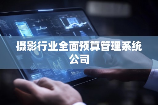 摄影行业全面预算管理系统公司