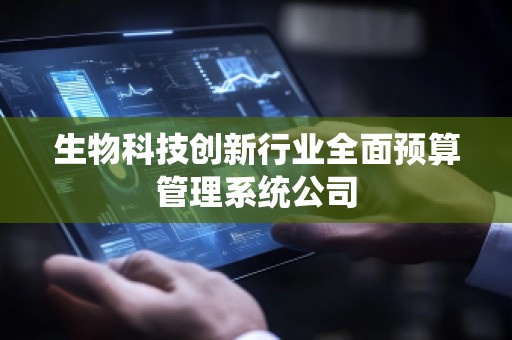 生物科技创新行业全面预算管理系统公司