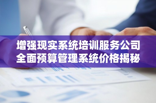 增强现实系统培训服务公司全面预算管理系统价格揭秘，助您企业高效管理！