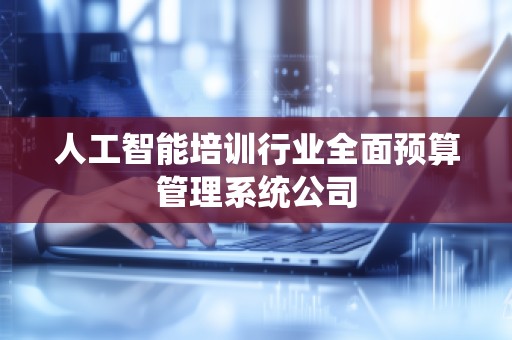 人工智能培训行业全面预算管理系统公司