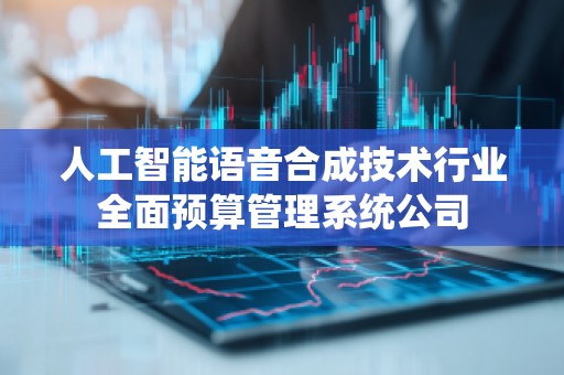 人工智能语音合成技术行业全面预算管理系统公司