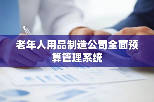 老年人用品制造公司全面预算管理系统