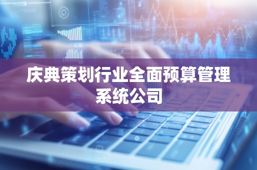 庆典策划行业全面预算管理系统公司