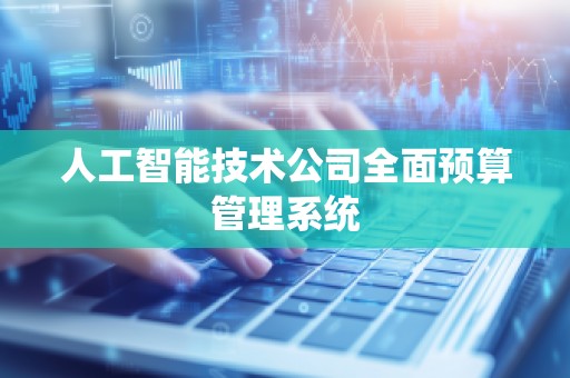 人工智能技术公司全面预算管理系统