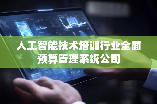 人工智能技术培训行业全面预算管理系统公司