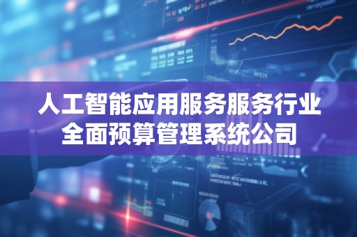 人工智能应用服务服务行业全面预算管理系统公司