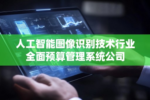 人工智能图像识别技术行业全面预算管理系统公司