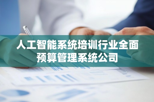 人工智能系统培训行业全面预算管理系统公司