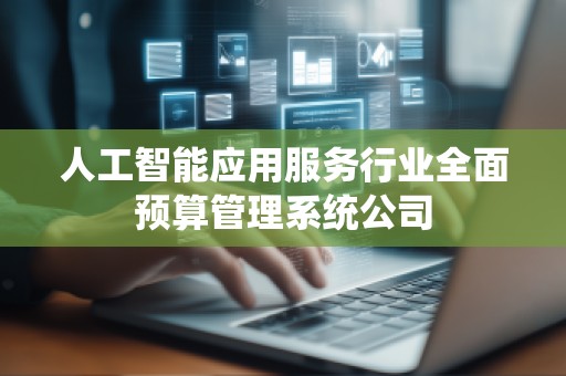 人工智能应用服务行业全面预算管理系统公司