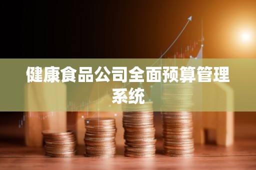 健康食品公司全面预算管理系统