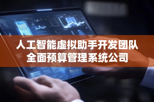 人工智能虚拟助手开发团队全面预算管理系统公司