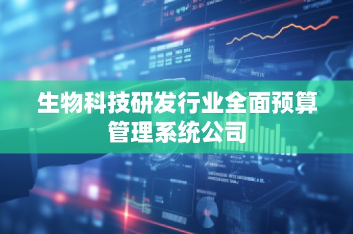 生物科技研发行业全面预算管理系统公司