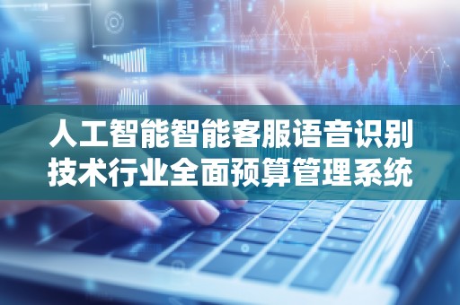 人工智能智能客服语音识别技术行业全面预算管理系统公司