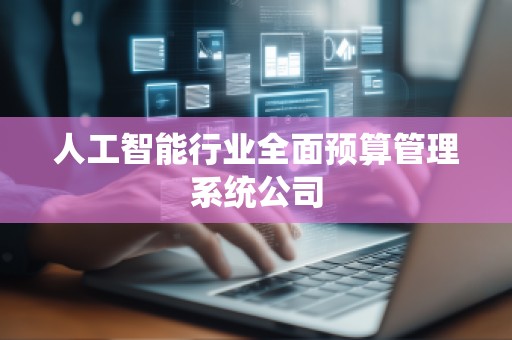人工智能行业全面预算管理系统公司