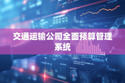 交通运输公司全面预算管理系统
