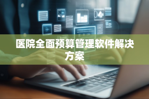 医院全面预算管理软件解决方案