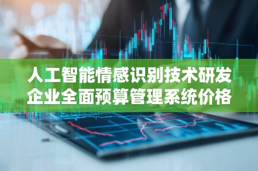 人工智能情感识别技术研发企业全面预算管理系统价格解析