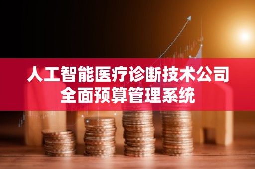 人工智能医疗诊断技术公司全面预算管理系统
