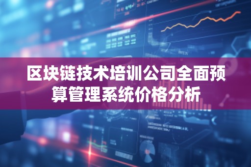 区块链技术培训公司全面预算管理系统价格分析