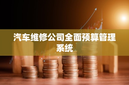 汽车维修公司全面预算管理系统
