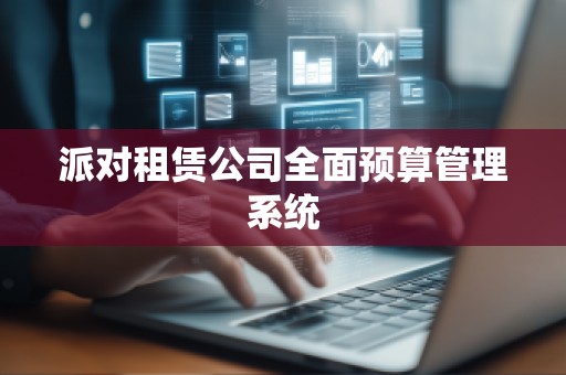 派对租赁公司全面预算管理系统