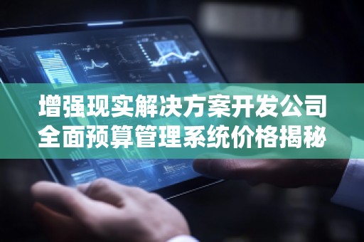 增强现实解决方案开发公司全面预算管理系统价格揭秘