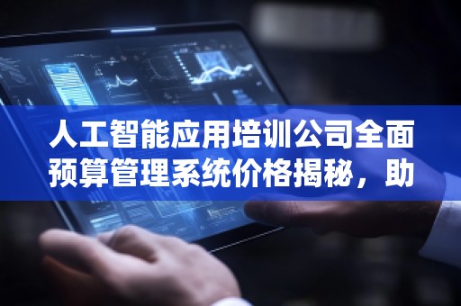 人工智能应用培训公司全面预算管理系统价格揭秘，助力企业高效管理！