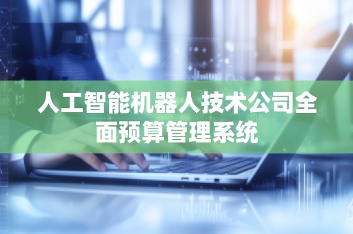 人工智能机器人技术公司全面预算管理系统