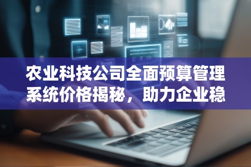 农业科技公司全面预算管理系统价格揭秘,助力企业稳步发展