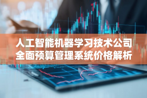 人工智能机器学习技术公司全面预算管理系统价格解析