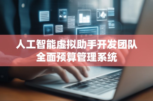 人工智能虚拟助手开发团队全面预算管理系统
