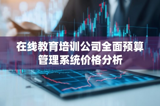 在线教育培训公司全面预算管理系统价格分析