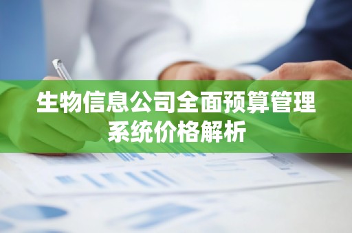 生物信息公司全面预算管理系统价格解析