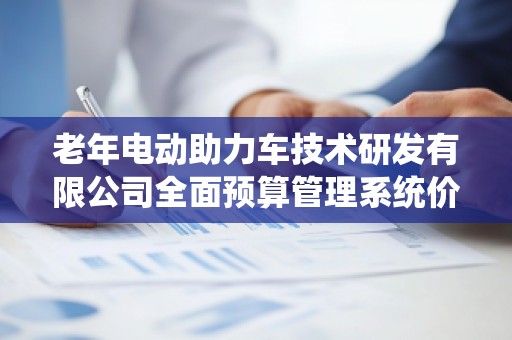 老年电动助力车技术研发有限公司全面预算管理系统价格：提升效率与精准度的***佳选择