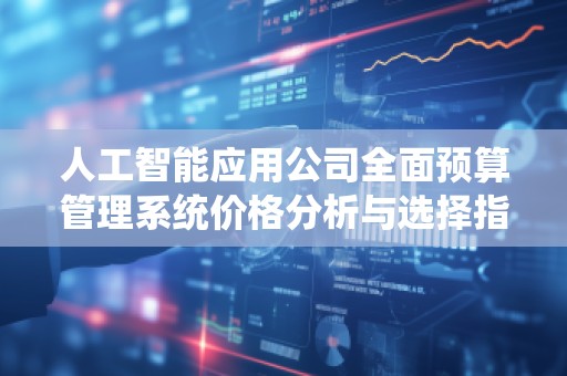 人工智能应用公司全面预算管理系统价格分析与选择指南